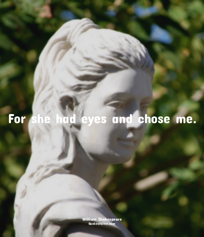 For she had eyes and chose me.