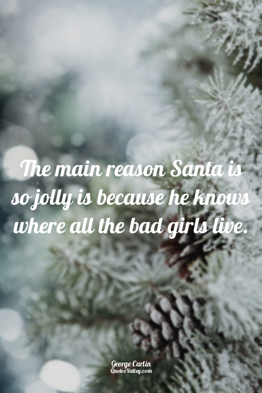 The main reason Santa is so jolly is because he knows where all the bad girls li...