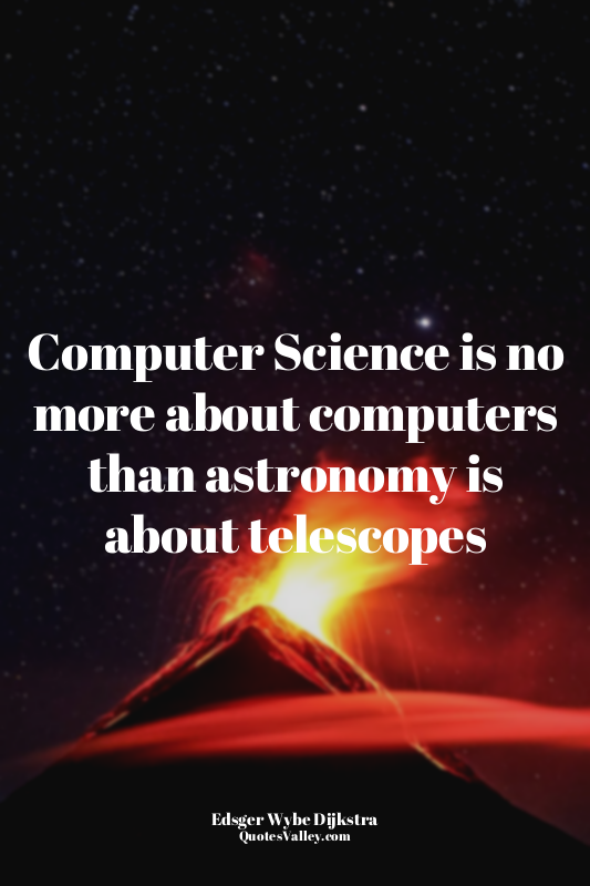 Computer Science is no more about computers than astronomy is about telescopes
