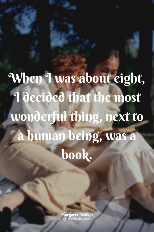 When I was about eight, I decided that the most wonderful thing, next to a human...