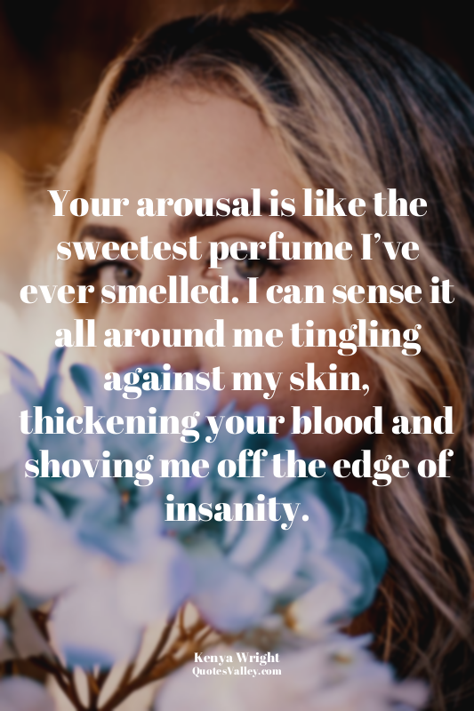 Your arousal is like the sweetest perfume I’ve ever smelled. I can sense it all...