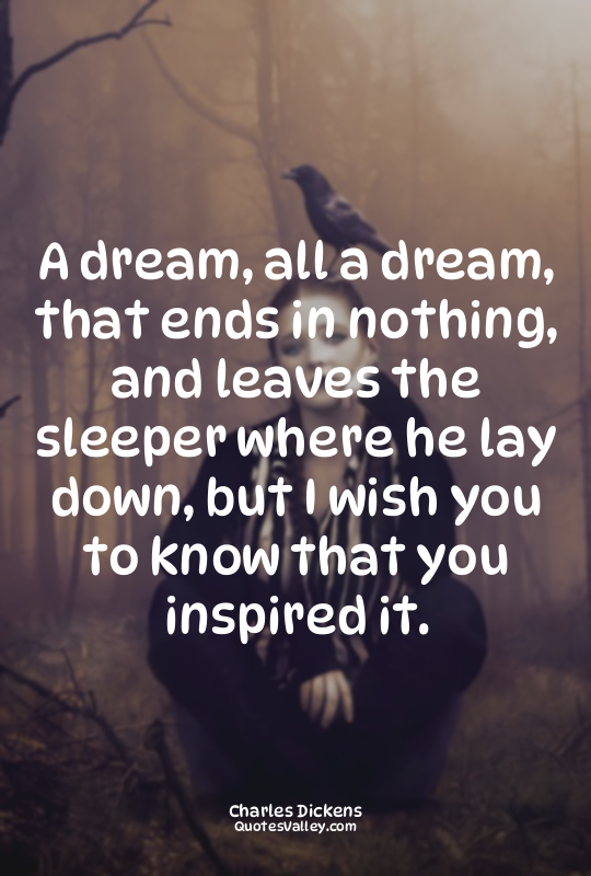 A dream, all a dream, that ends in nothing, and leaves the sleeper where he lay...