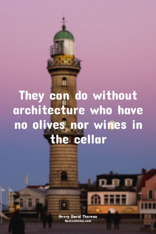 They can do without architecture who have no olives nor wines in the cellar