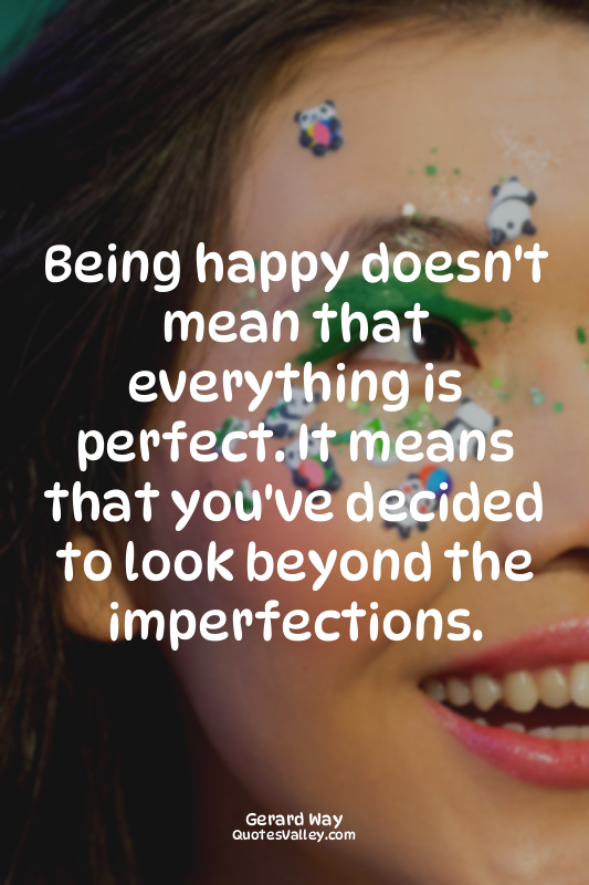 Being happy doesn't mean that everything is perfect. It means that you've decide...