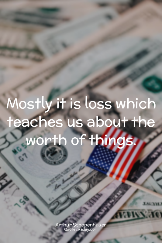 Mostly it is loss which teaches us about the worth of things.