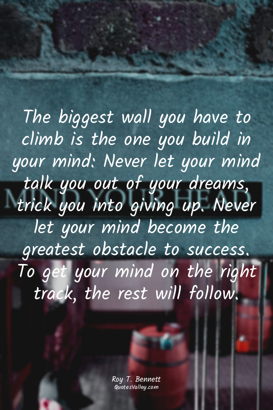 The biggest wall you have to climb is the one you build in your mind: Never let...