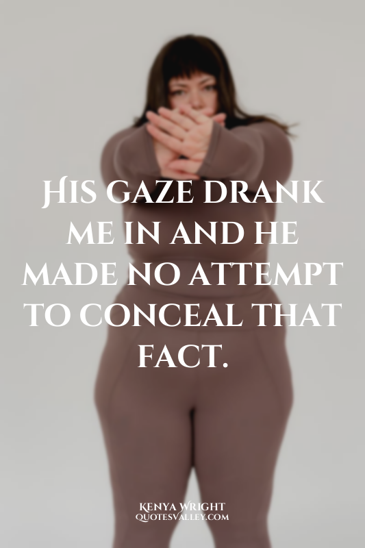 His gaze drank me in and he made no attempt to conceal that fact.