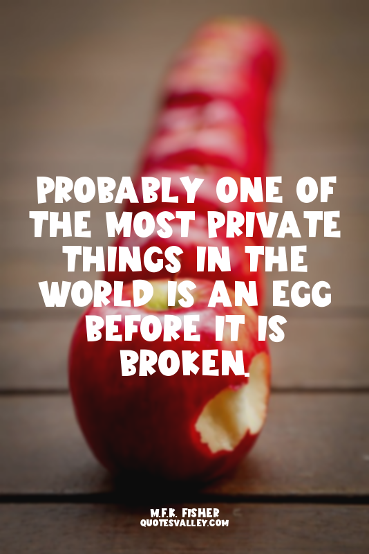 Probably one of the most private things in the world is an egg before it is brok...
