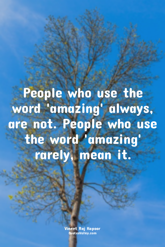 People who use the word 'amazing' always, are not. People who use the word 'amaz...