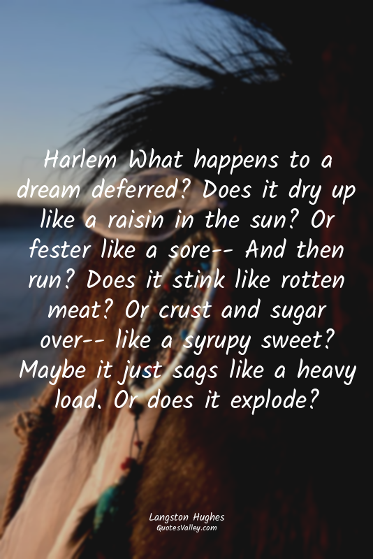 Harlem What happens to a dream deferred? Does it dry up like a raisin in the sun...