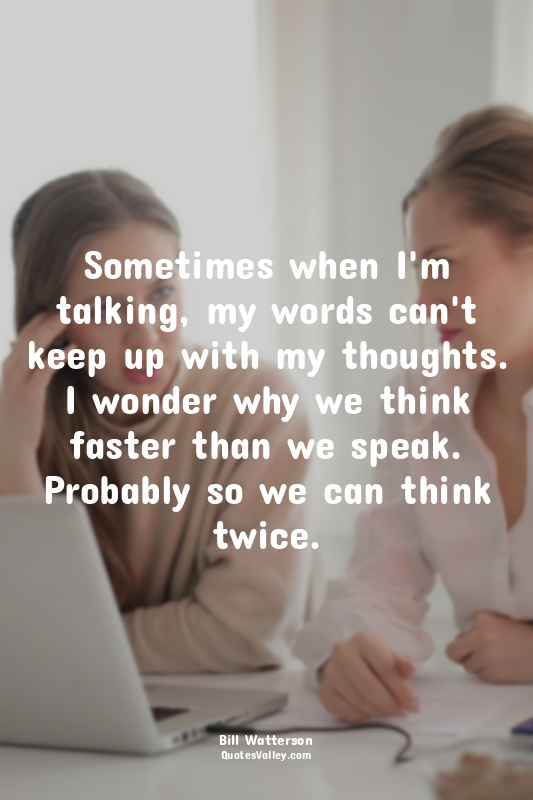 Sometimes when I'm talking, my words can't keep up with my thoughts. I wonder wh...
