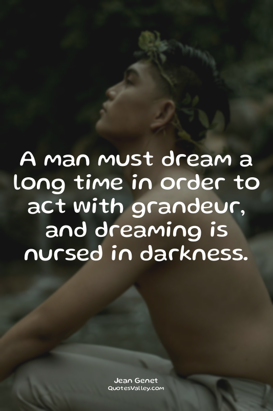 A man must dream a long time in order to act with grandeur, and dreaming is nurs...