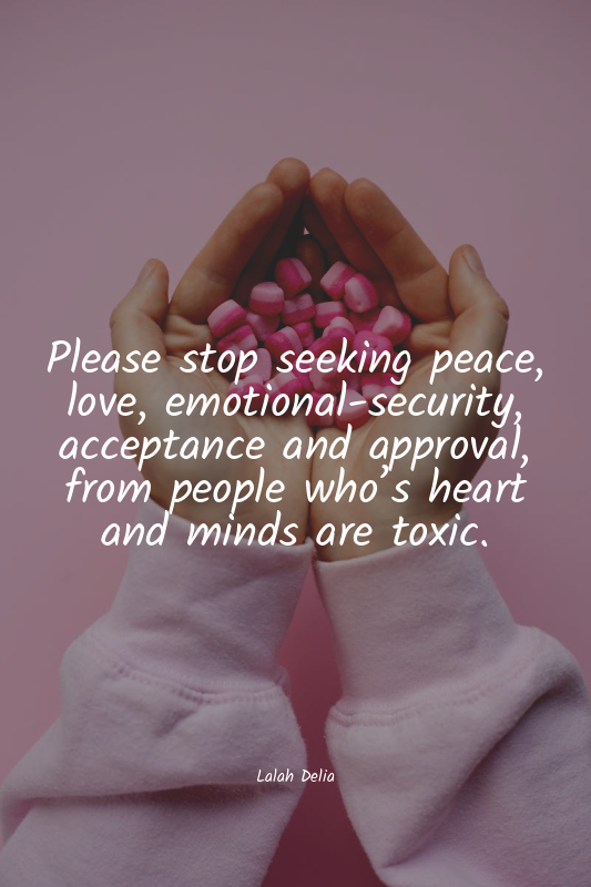Please stop seeking peace, love, emotional-security, acceptance and approval, fr...