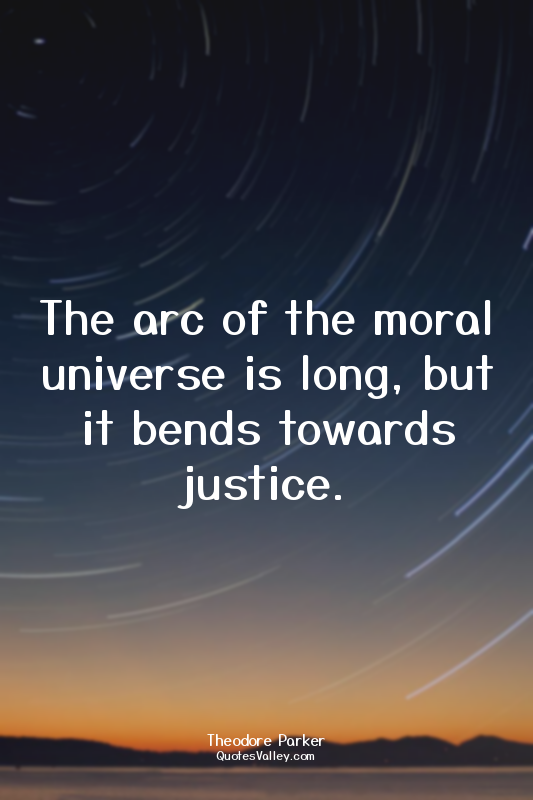 The arc of the moral universe is long, but it bends towards justice.