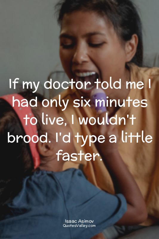 If my doctor told me I had only six minutes to live, I wouldn't brood. I'd type...