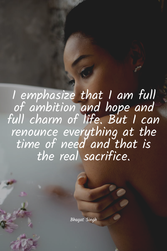 I emphasize that I am full of ambition and hope and full charm of life. But I ca...