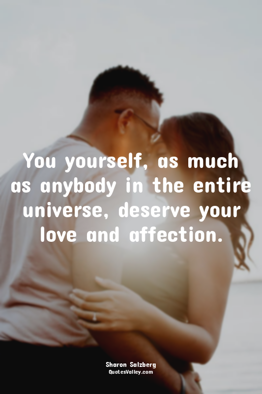 You yourself, as much as anybody in the entire universe, deserve your love and a...