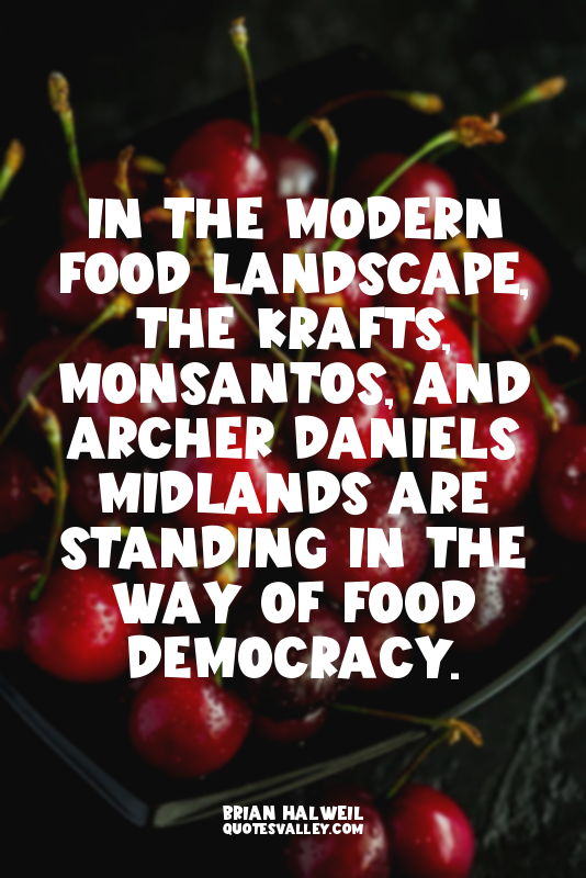 In the modern food landscape, the Krafts, Monsantos, and Archer Daniels Midlands...