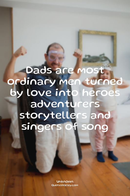 Dads are most ordinary men turned by love into heroes adventurers storytellers a...