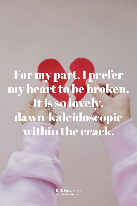 For my part, I prefer my heart to be broken. It is so lovely, dawn-kaleidoscopic...