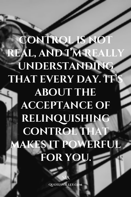 Control is not real, and I’m really understanding that every day. It’s about the...