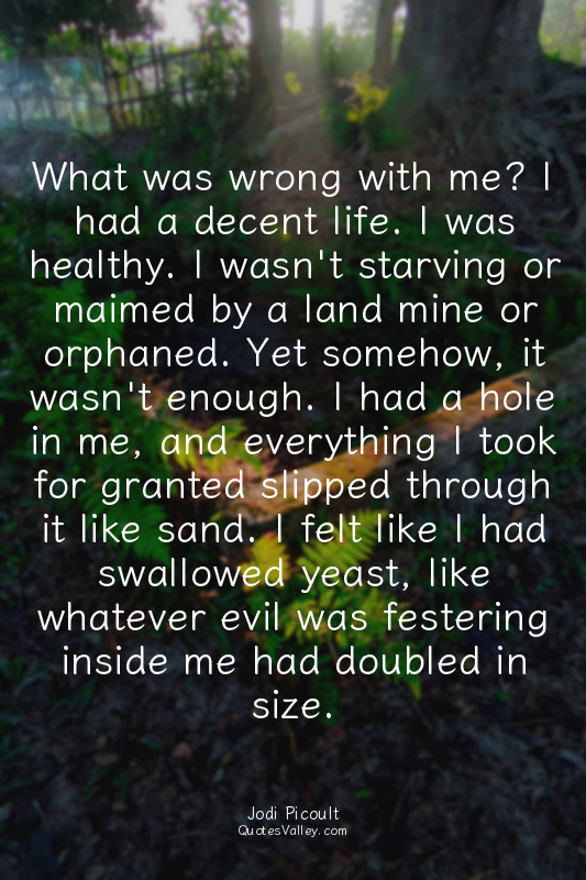 What was wrong with me? I had a decent life. I was healthy. I wasn't starving or...