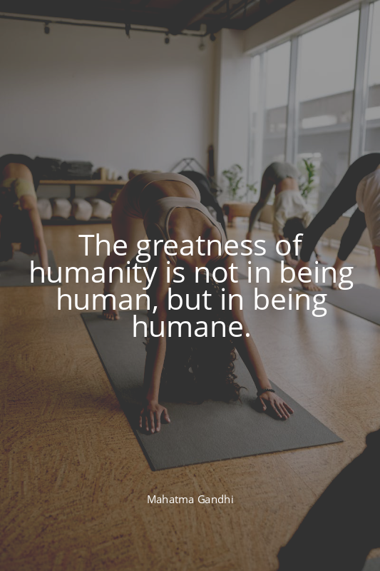 The greatness of humanity is not in being human, but in being humane.