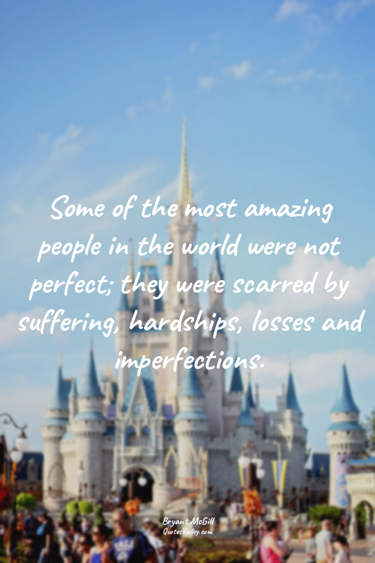 Some of the most amazing people in the world were not perfect; they were scarred...