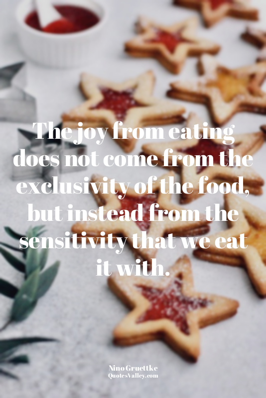 The joy from eating does not come from the exclusivity of the food, but instead...