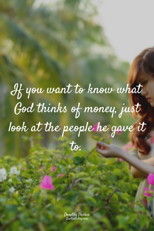 If you want to know what God thinks of money, just look at the people he gave it...