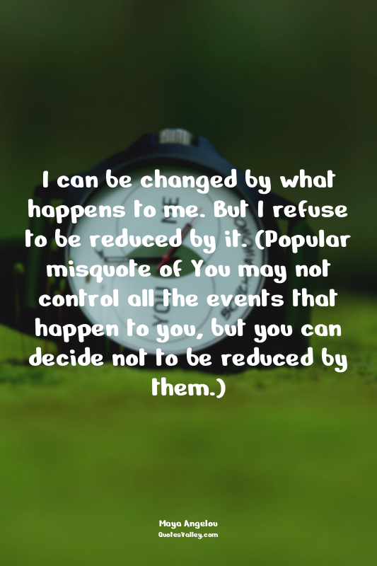 I can be changed by what happens to me. But I refuse to be reduced by it. (Popul...