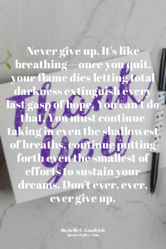 Never give up. It's like breathing—once you quit, your flame dies letting total...