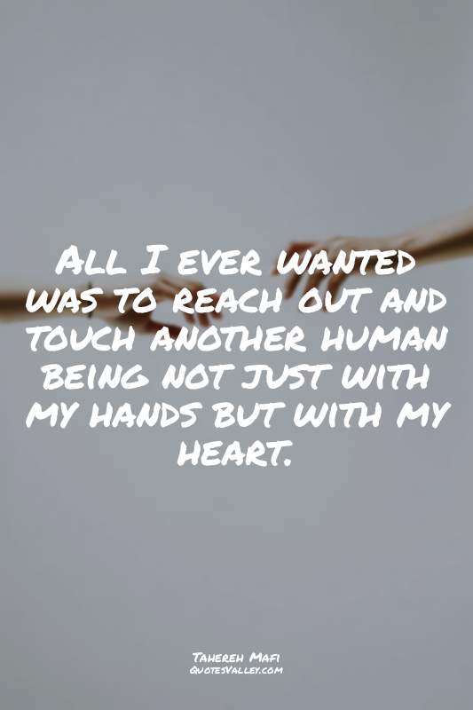 All I ever wanted was to reach out and touch another human being not just with m...