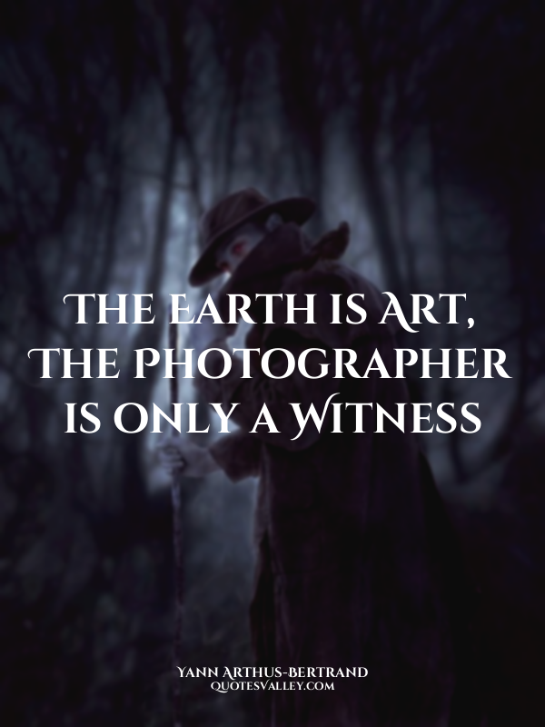 The Earth is Art, The Photographer is only a Witness