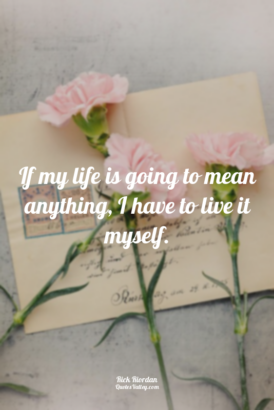 If my life is going to mean anything, I have to live it myself.