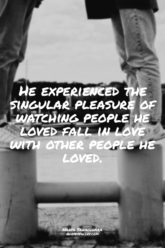 He experienced the singular pleasure of watching people he loved fall in love wi...