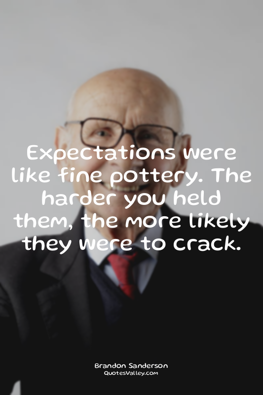 Expectations were like fine pottery. The harder you held them, the more likely t...