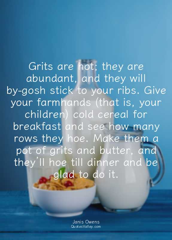 Grits are hot; they are abundant, and they will by-gosh stick to your ribs. Give...