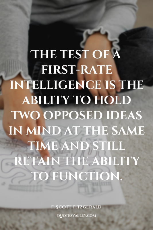 The test of a first-rate intelligence is the ability to hold two opposed ideas i...
