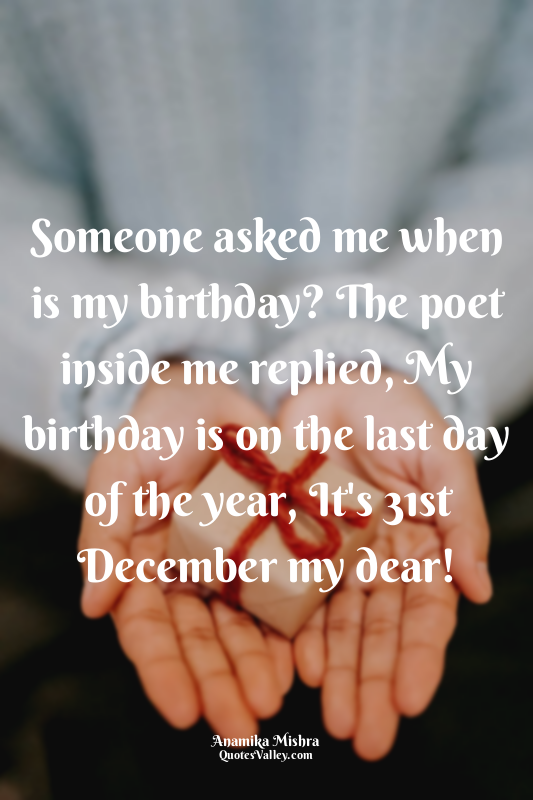 Someone asked me when is my birthday? The poet inside me replied, My birthday is...