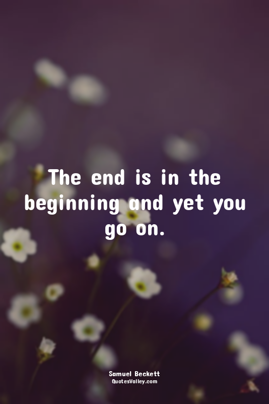The end is in the beginning and yet you go on.