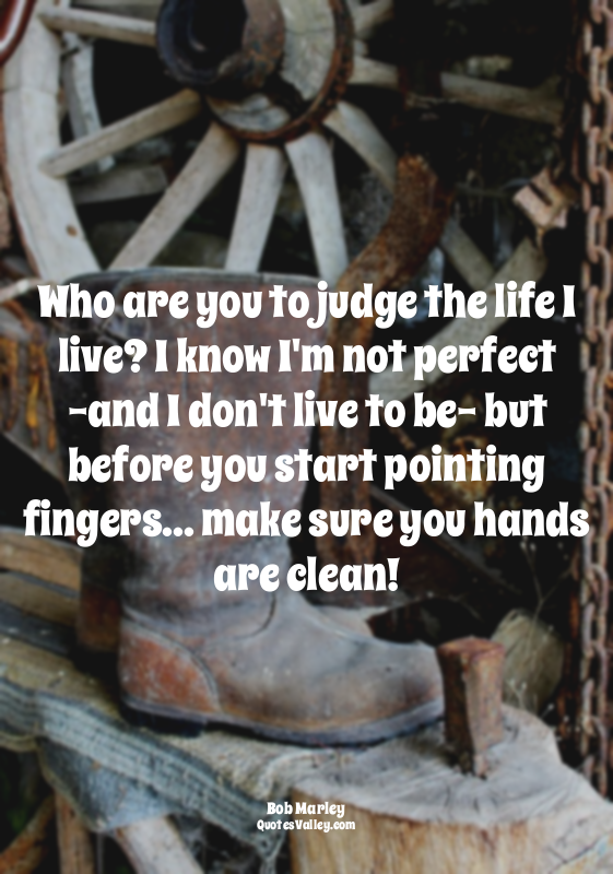 Who are you to judge the life I live? I know I'm not perfect -and I don't live t...
