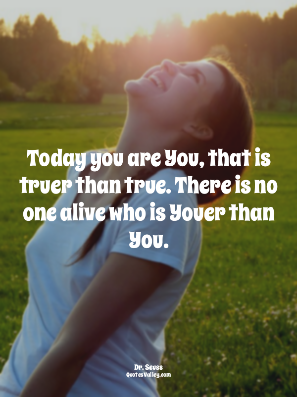 Today you are You, that is truer than true. There is no one alive who is Youer t...
