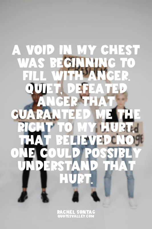 A void in my chest was beginning to fill with anger. Quiet, defeated anger that...