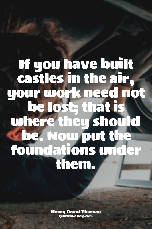 If you have built castles in the air, your work need not be lost; that is where...