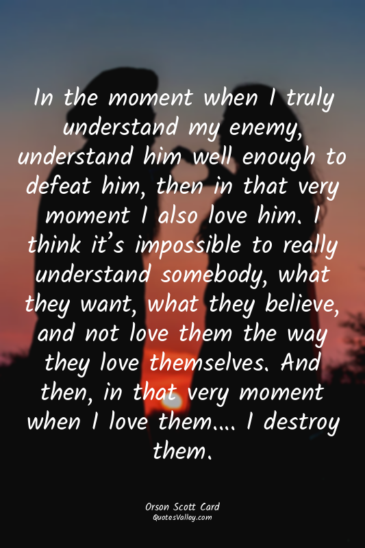 In the moment when I truly understand my enemy, understand him well enough to de...