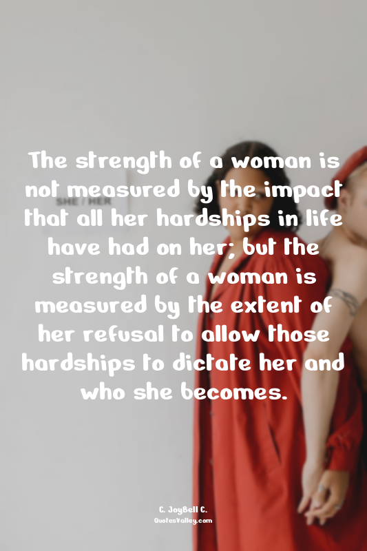The strength of a woman is not measured by the impact that all her hardships in...