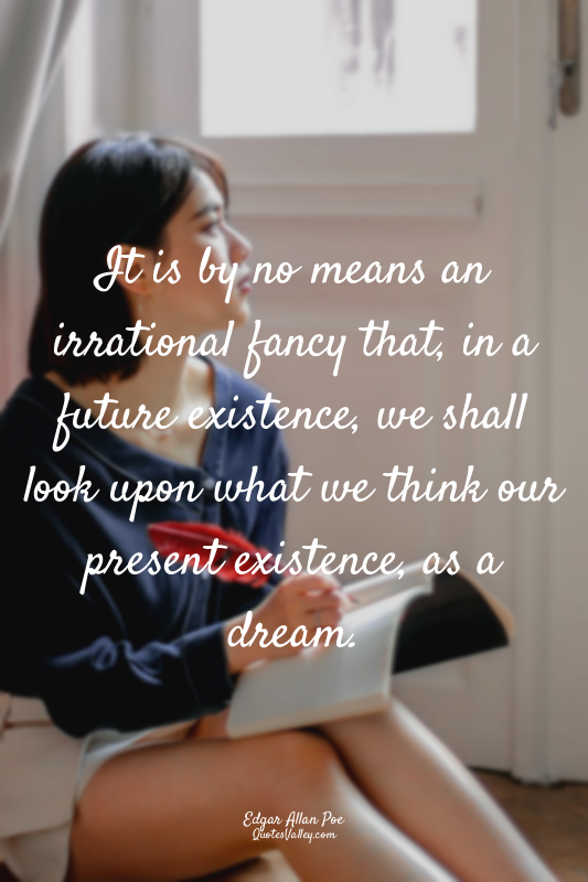 It is by no means an irrational fancy that, in a future existence, we shall look...
