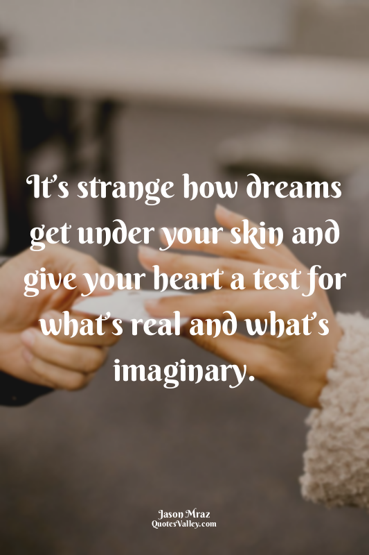 It’s strange how dreams get under your skin and give your heart a test for what’...