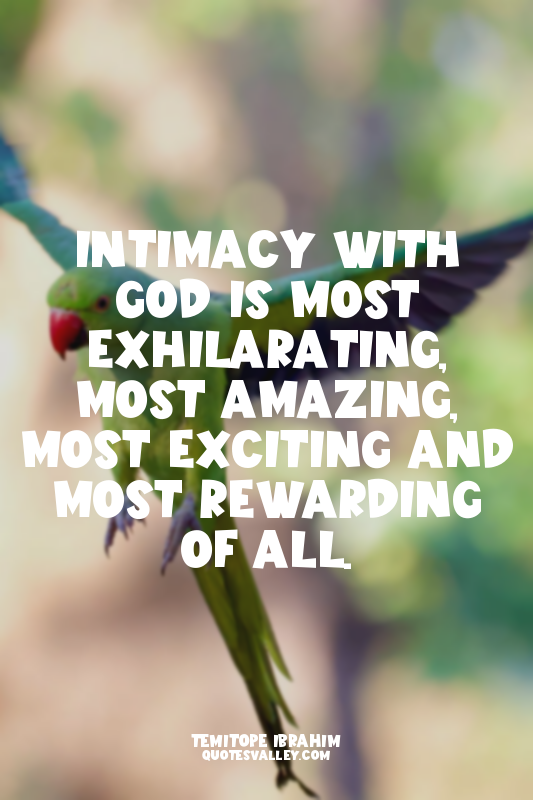 Intimacy with GOD is most exhilarating, most amazing, most exciting and most rew...